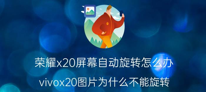 荣耀x20屏幕自动旋转怎么办 vivox20图片为什么不能旋转？